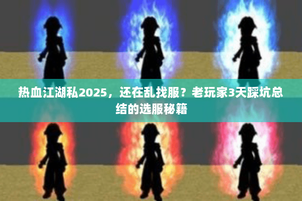 热血江湖私2025,还在乱找服?老玩家3天踩坑总结的选服秘籍 热血江湖私2025,还在乱找服?老玩家3天踩坑总结的选服秘籍
