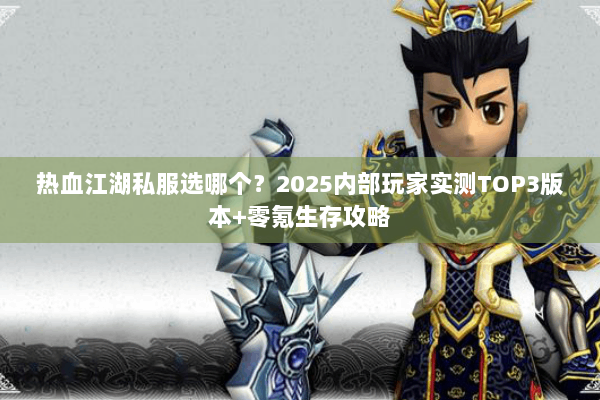 热血江湖私服选哪个?2025内部玩家实测TOP3版本+零氪生存攻略 热血江湖私服选哪个?2025内部玩家实测TOP3版本+零氪生存攻略