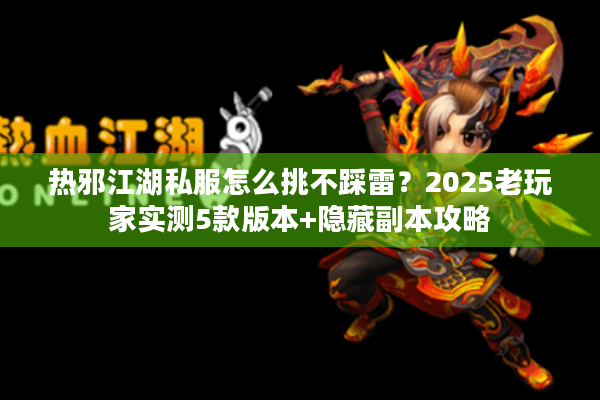 热邪江湖私服怎么挑不踩雷？2025老玩家实测5款版本+隐藏副本攻略