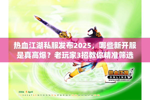 热血江湖私服发布2025，哪些新开服是真高爆？老玩家3招教你精准筛选