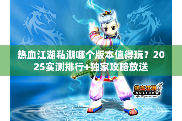 热血江湖私湖哪个版本值得玩？2025实测排行+独家攻略放送