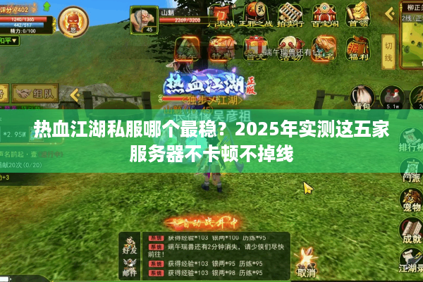 热血江湖私服哪个最稳?2025年实测这五家服务器不卡顿不掉线 热血江湖私服哪个最稳?2025年实测这五家服务器不卡顿不掉线