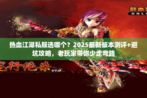 热血江湖私服选哪个？2025最新版本测评+避坑攻略，老玩家带你少走弯路