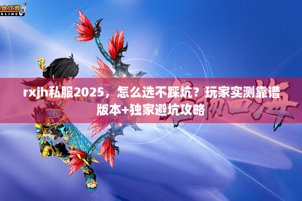 rxjh私服2025,怎么选不踩坑?玩家实测靠谱版本+独家避坑攻略 rxjh私服2025,怎么选不踩坑?玩家实测靠谱版本+独家避坑攻略