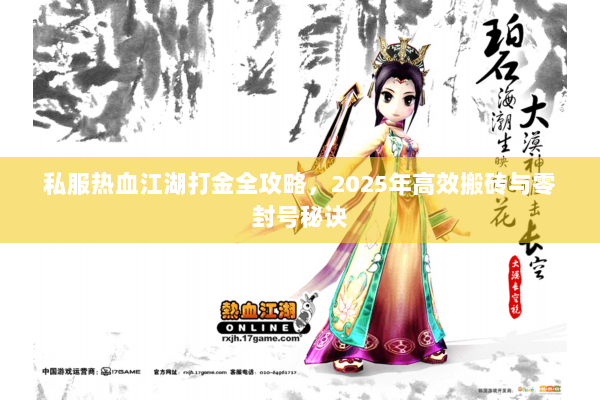 私服热血江湖打金全攻略,2025年高效搬砖与零封号秘诀 私服热血江湖打金全攻略,2025年高效搬砖与零封号秘诀