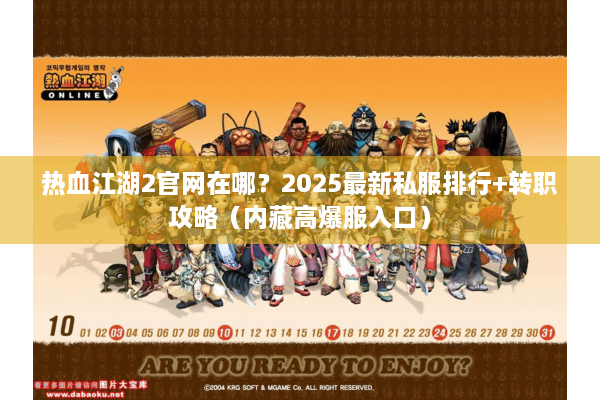 热血江湖2官网在哪?2025最新私服排行+转职攻略(内藏高爆服入口) 热血江湖2官网在哪?2025最新私服排行+转职攻略(内藏高爆服入口)