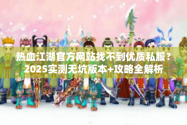 热血江湖官方网站找不到优质私服？2025实测无坑版本+攻略全解析