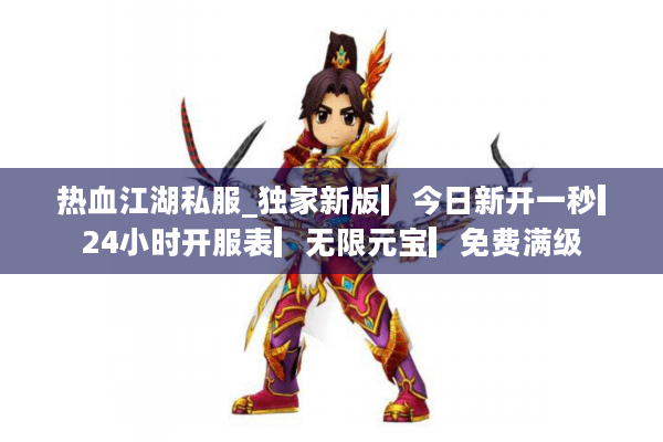 热血江湖私服_独家新版▎今日新开一秒▎24小时开服表▎无限元宝▎免费满级