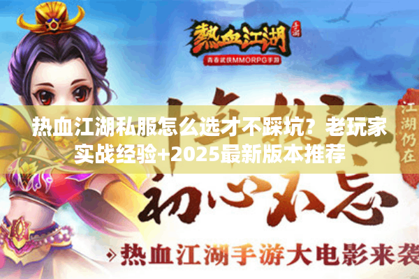 热血江湖私服怎么选才不踩坑?老玩家实战经验+2025最新版本推荐 热血江湖私服怎么选才不踩坑?老玩家实战经验+2025最新版本推荐