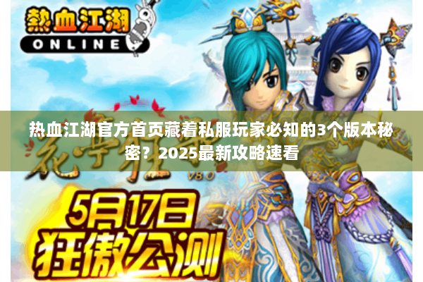 热血江湖官方首页藏着私服玩家必知的3个版本秘密？2025最新攻略速看