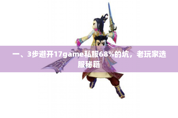 一、3步避开17game私服68%的坑,老玩家选服秘籍 一、3步避开17game私服68%的坑,老玩家选服秘籍