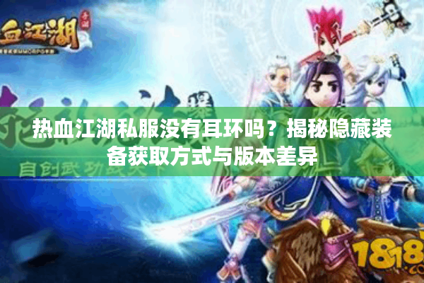 热血江湖私服没有耳环吗？揭秘隐藏装备获取方式与版本差异