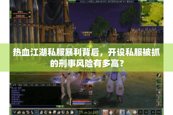 热血江湖私服暴利背后，开设私服被抓的刑事风险有多高？