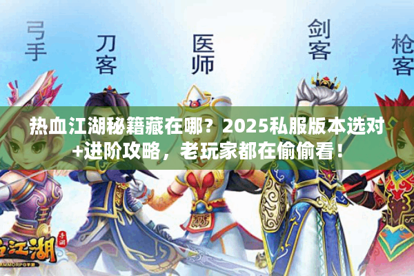 热血江湖秘籍藏在哪？2025私服版本选对+进阶攻略，老玩家都在偷偷看！