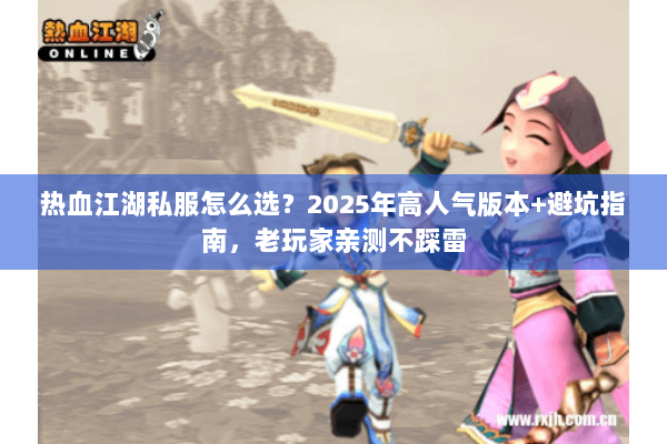 热血江湖私服怎么选?2025年高人气版本+避坑指南,老玩家亲测不踩雷 热血江湖私服怎么选?2025年高人气版本+避坑指南,老玩家亲测不踩雷