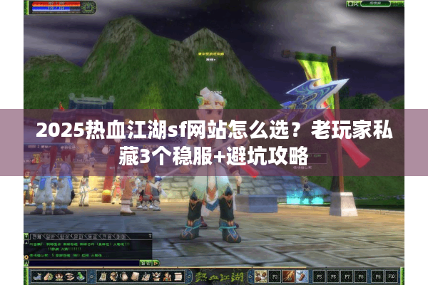 2025热血江湖sf网站怎么选？老玩家私藏3个稳服+避坑攻略