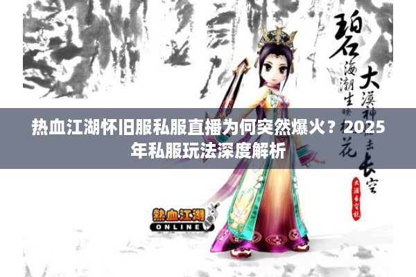 热血江湖怀旧服私服直播为何突然爆火？2025年私服玩法深度解析