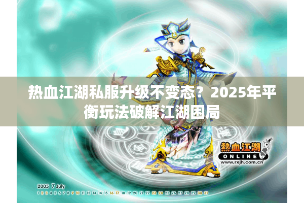 热血江湖私服升级不变态？2025年平衡玩法破解江湖困局