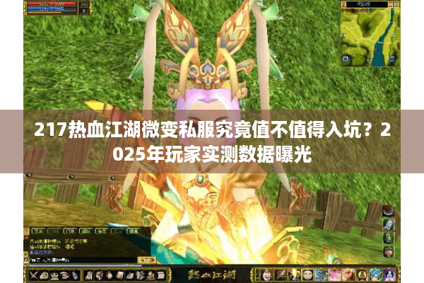 217热血江湖微变私服究竟值不值得入坑?2025年玩家实测数据曝光 217热血江湖微变私服究竟值不值得入坑?2025年玩家实测数据曝光