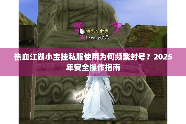 热血江湖小宝挂私服使用为何频繁封号？2025年安全操作指南