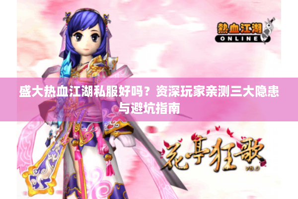 盛大热血江湖私服好吗?资深玩家亲测三大隐患与避坑指南 盛大热血江湖私服好吗?资深玩家亲测三大隐患与避坑指南