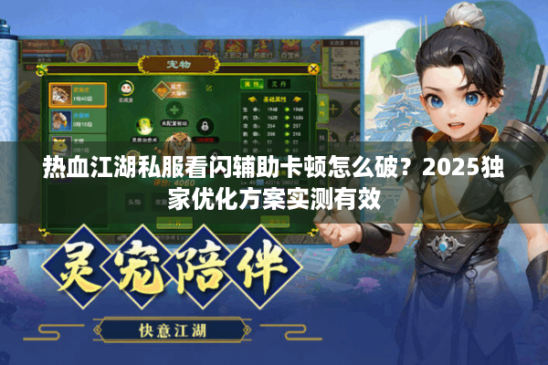 热血江湖私服看闪辅助卡顿怎么破？2025独家优化方案实测有效