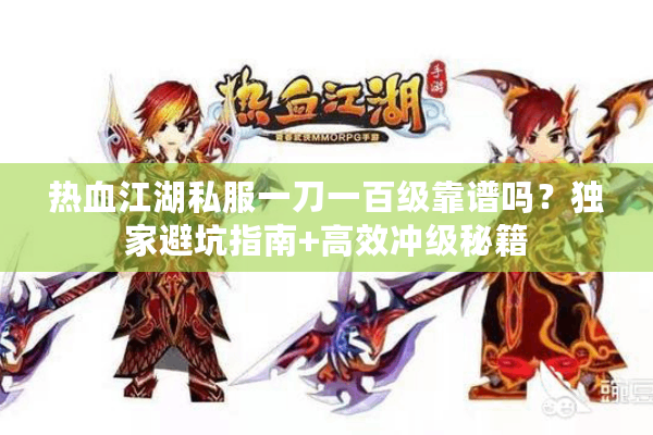 热血江湖私服一刀一百级靠谱吗?独家避坑指南+高效冲级秘籍 热血江湖私服一刀一百级靠谱吗?独家避坑指南+高效冲级秘籍