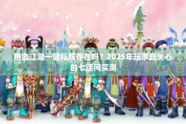 热血江湖一键私服存在吗？2025年玩家最关心的七连问实测