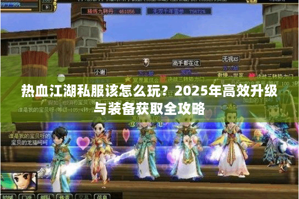 热血江湖私服该怎么玩?2025年高效升级与装备获取全攻略 热血江湖私服该怎么玩?2025年高效升级与装备获取全攻略