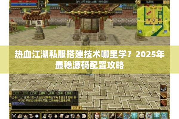 热血江湖私服搭建技术哪里学?2025年最稳源码配置攻略 热血江湖私服搭建技术哪里学?2025年最稳源码配置攻略