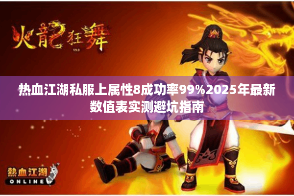 热血江湖私服上属性8成功率99%2025年最新数值表实测避坑指南 热血江湖私服上属性8成功率99%2025年最新数值表实测避坑指南