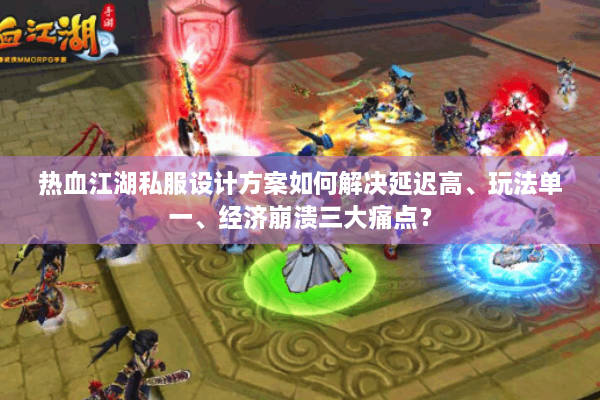 热血江湖私服设计方案如何解决延迟高、玩法单一、经济崩溃三大痛点？
