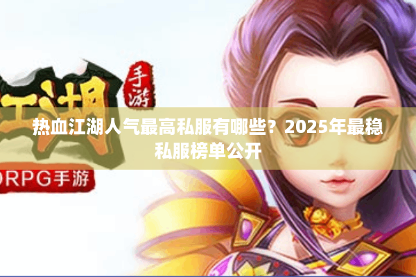 热血江湖人气最高私服有哪些?2025年最稳私服榜单公开 热血江湖人气最高私服有哪些?2025年最稳私服榜单公开