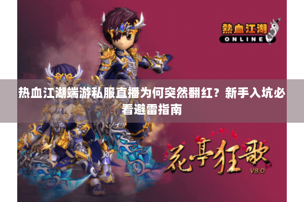热血江湖端游私服直播为何突然翻红？新手入坑必看避雷指南