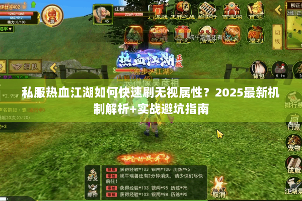 私服热血江湖如何快速刷无视属性？2025最新机制解析+实战避坑指南