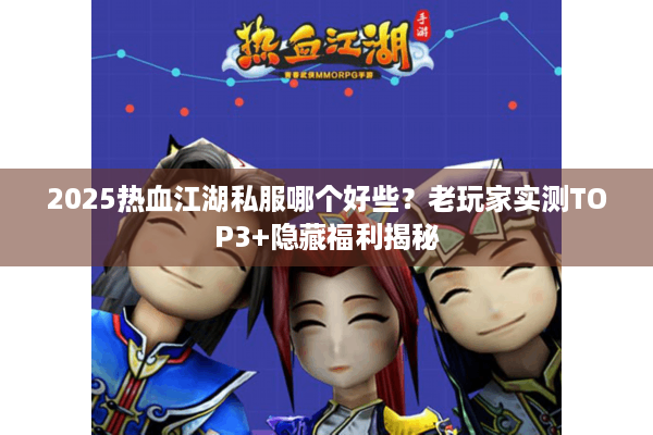 2025热血江湖私服哪个好些?老玩家实测TOP3+隐藏福利揭秘 2025热血江湖私服哪个好些?老玩家实测TOP3+隐藏福利揭秘