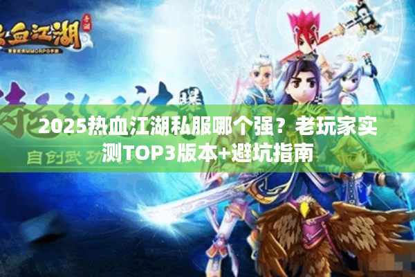 2025热血江湖私服哪个强?老玩家实测TOP3版本+避坑指南 2025热血江湖私服哪个强?老玩家实测TOP3版本+避坑指南