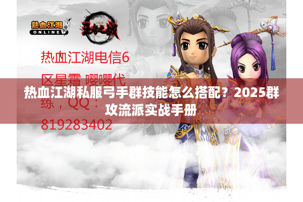 热血江湖私服弓手群技能怎么搭配?2025群攻流派实战手册 热血江湖私服弓手群技能怎么搭配?2025群攻流派实战手册