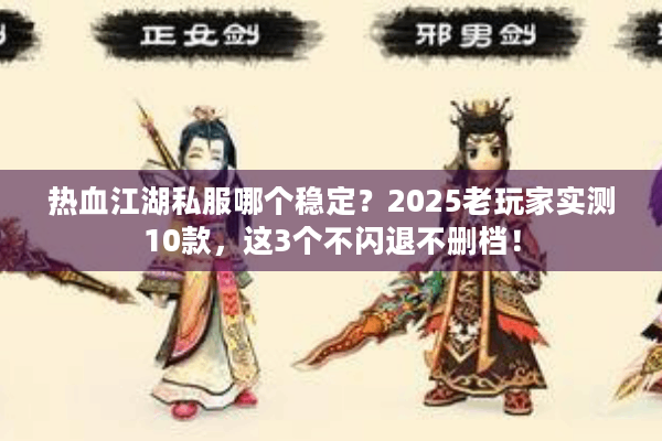 热血江湖私服哪个稳定?2025老玩家实测10款,这3个不闪退不删档! 热血江湖私服哪个稳定?2025老玩家实测10款,这3个不闪退不删档!