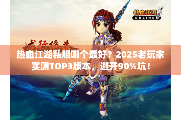 热血江湖私服哪个最好?2025老玩家实测TOP3版本,避开90%坑! 热血江湖私服哪个最好?2025老玩家实测TOP3版本,避开90%坑!