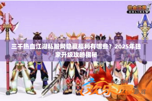 三千热血江湖私服网隐藏福利有哪些？2025年独家升级攻略揭秘