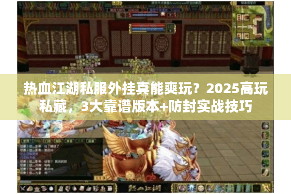 热血江湖私服外挂真能爽玩？2025高玩私藏，3大靠谱版本+防封实战技巧