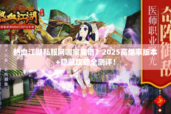 热血江湖私服网哪家靠谱?2025高爆率版本+隐藏攻略全测评! 热血江湖私服网哪家靠谱?2025高爆率版本+隐藏攻略全测评!