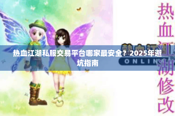 热血江湖私服交易平台哪家最安全？2025年避坑指南