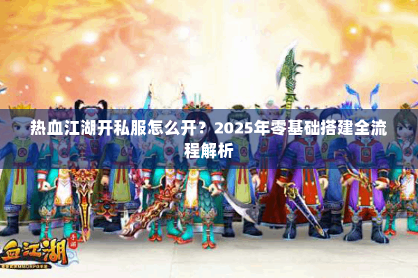 热血江湖开私服怎么开？2025年零基础搭建全流程解析