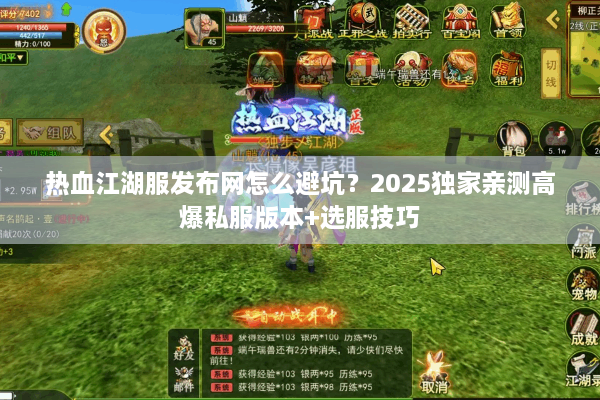 热血江湖服发布网怎么避坑?2025独家亲测高爆私服版本+选服技巧 热血江湖服发布网怎么避坑?2025独家亲测高爆私服版本+选服技巧