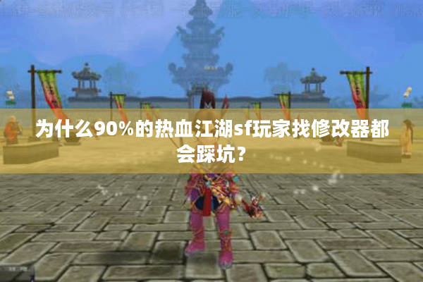 为什么90%的热血江湖sf玩家找修改器都会踩坑? 为什么90%的热血江湖sf玩家找修改器都会踩坑?