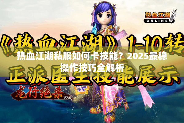 热血江湖私服如何卡技能？2025最稳操作技巧全解析