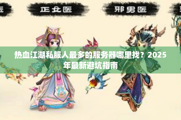 热血江湖私服人最多的服务器哪里找?2025年最新避坑指南 热血江湖私服人最多的服务器哪里找?2025年最新避坑指南