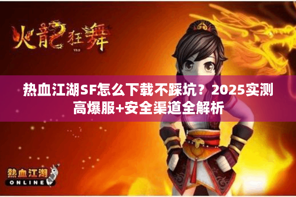 热血江湖SF怎么下载不踩坑?2025实测高爆服+安全渠道全解析 热血江湖SF怎么下载不踩坑?2025实测高爆服+安全渠道全解析